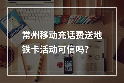 常州移动充话费送地铁卡活动可信吗？