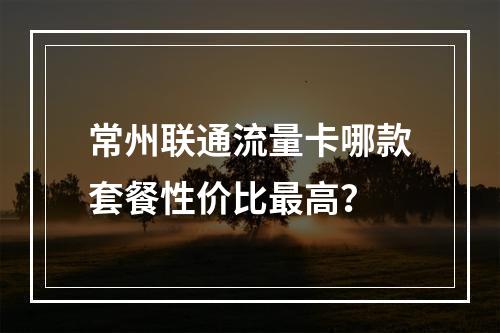 常州联通流量卡哪款套餐性价比最高？