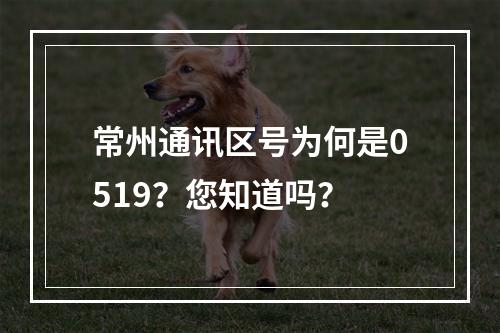 常州通讯区号为何是0519？您知道吗？