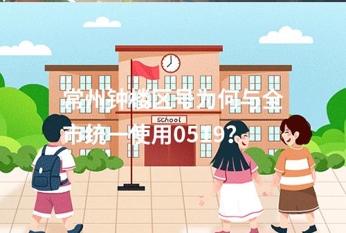 常州钟楼区号为何与全市统一使用0519？