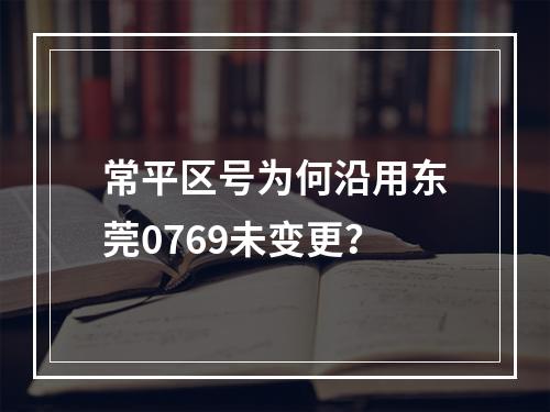 常平区号为何沿用东莞0769未变更？