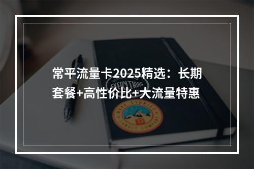常平流量卡2025精选：长期套餐+高性价比+大流量特惠