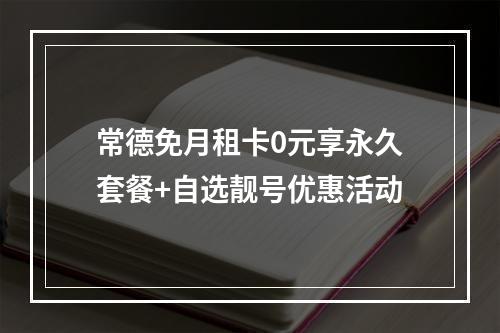 常德免月租卡0元享永久套餐+自选靓号优惠活动