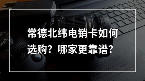 常德北纬电销卡如何选购？哪家更靠谱？