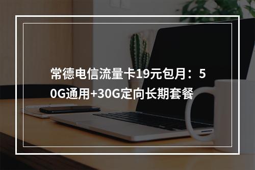 常德电信流量卡19元包月：50G通用+30G定向长期套餐