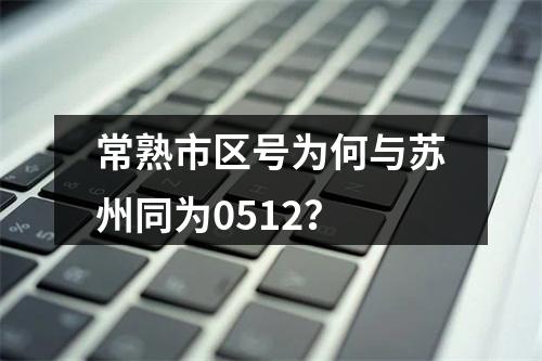 常熟市区号为何与苏州同为0512？