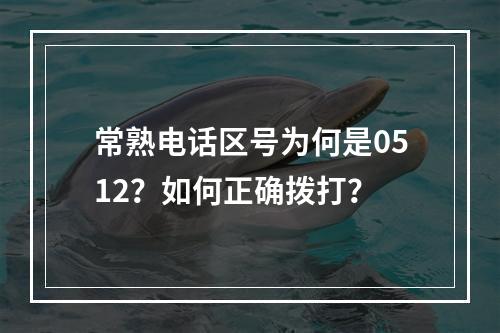 常熟电话区号为何是0512？如何正确拨打？