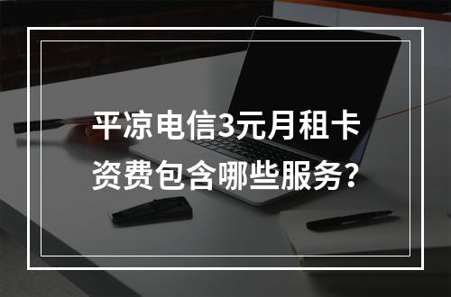 平凉电信3元月租卡资费包含哪些服务？