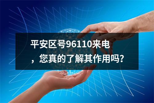 平安区号96110来电，您真的了解其作用吗？