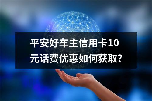 平安好车主信用卡10元话费优惠如何获取？