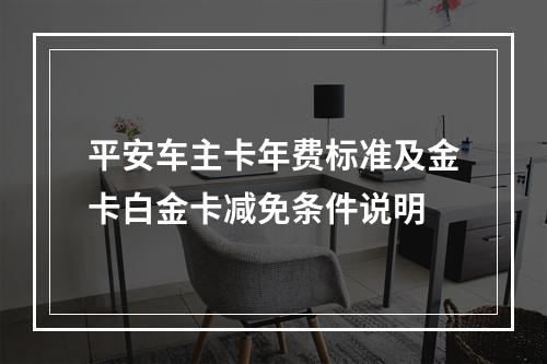 平安车主卡年费标准及金卡白金卡减免条件说明