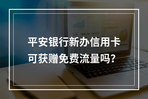 平安银行新办信用卡可获赠免费流量吗？