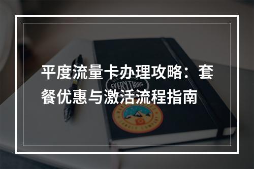 平度流量卡办理攻略：套餐优惠与激活流程指南