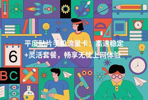 平度贴片手机流量卡：高速稳定+灵活套餐，畅享无忧上网体验