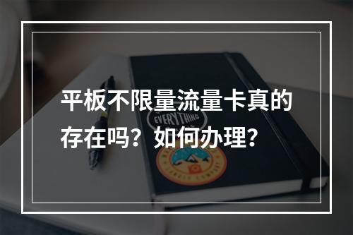 平板不限量流量卡真的存在吗？如何办理？