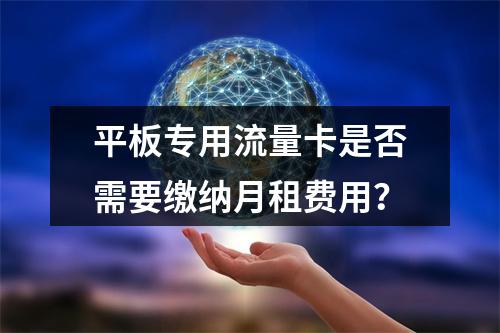 平板专用流量卡是否需要缴纳月租费用？