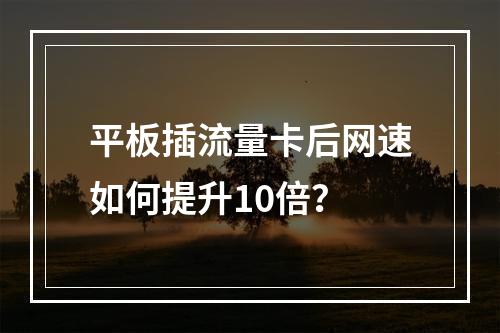 平板插流量卡后网速如何提升10倍？