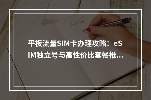 平板流量SIM卡办理攻略：eSIM独立号与高性价比套餐推荐