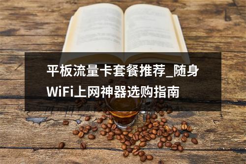 平板流量卡套餐推荐_随身WiFi上网神器选购指南