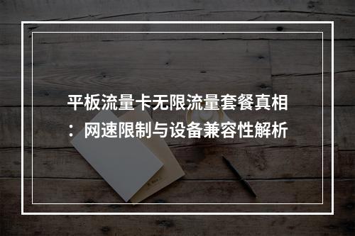 平板流量卡无限流量套餐真相：网速限制与设备兼容性解析