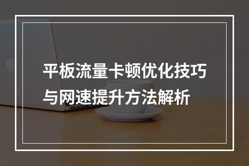 平板流量卡顿优化技巧与网速提升方法解析