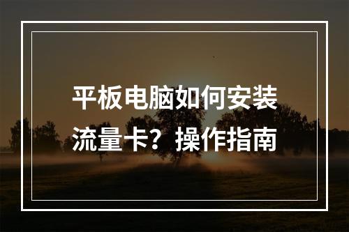 平板电脑如何安装流量卡？操作指南
