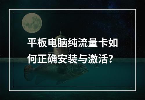 平板电脑纯流量卡如何正确安装与激活？