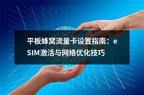 平板蜂窝流量卡设置指南：eSIM激活与网络优化技巧