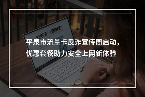 平泉市流量卡反诈宣传周启动，优惠套餐助力安全上网新体验
