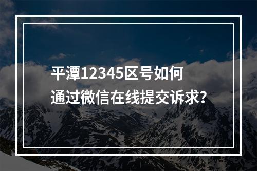 平潭12345区号如何通过微信在线提交诉求？