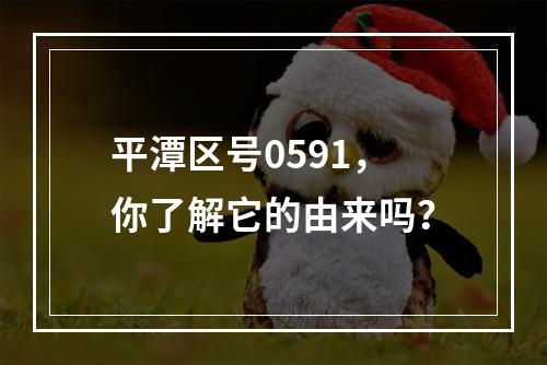 平潭区号0591，你了解它的由来吗？