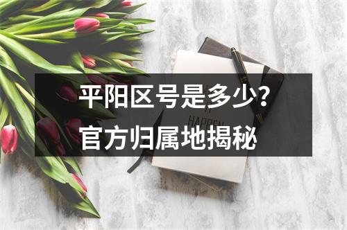 平阳区号是多少？官方归属地揭秘