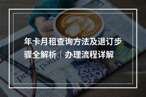 年卡月租查询方法及退订步骤全解析｜办理流程详解