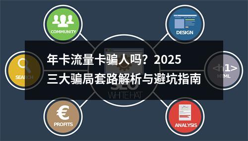 年卡流量卡骗人吗？2025三大骗局套路解析与避坑指南