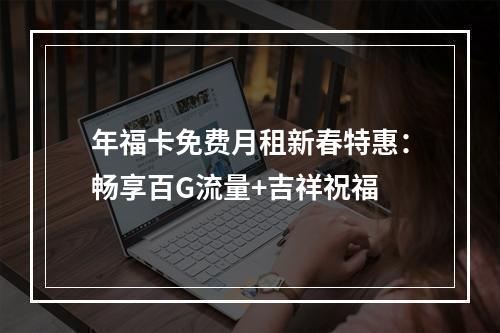 年福卡免费月租新春特惠：畅享百G流量+吉祥祝福