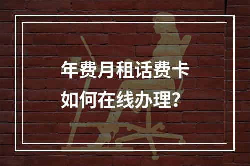 年费月租话费卡如何在线办理？