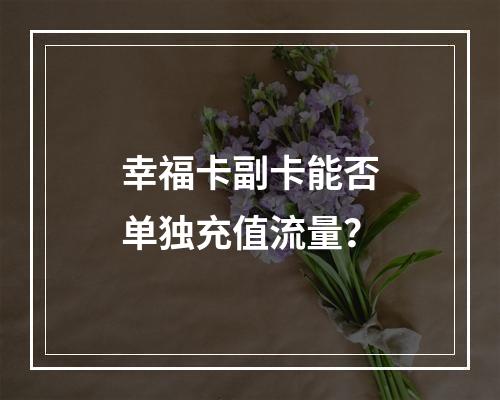 幸福卡副卡能否单独充值流量？