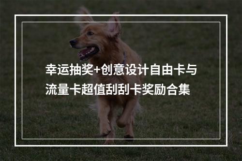 幸运抽奖+创意设计自由卡与流量卡超值刮刮卡奖励合集