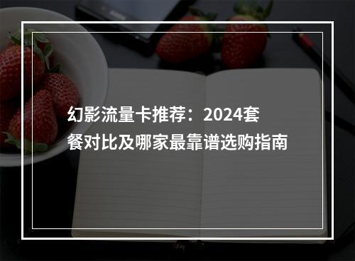 幻影流量卡推荐：2024套餐对比及哪家最靠谱选购指南