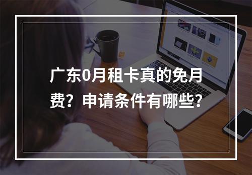 广东0月租卡真的免月费？申请条件有哪些？