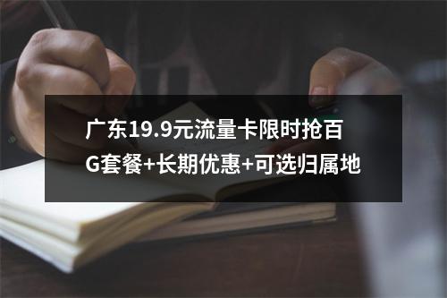 广东19.9元流量卡限时抢百G套餐+长期优惠+可选归属地