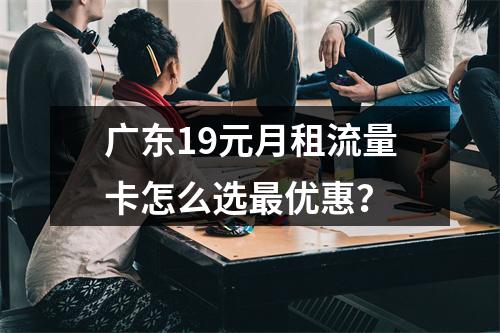 广东19元月租流量卡怎么选最优惠？