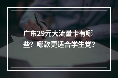 广东29元大流量卡有哪些？哪款更适合学生党？