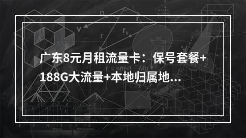 广东8元月租流量卡：保号套餐+188G大流量+本地归属地推荐
