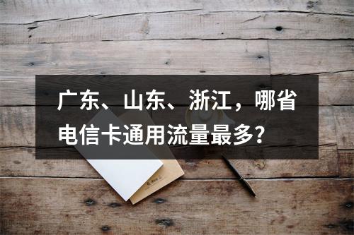 广东、山东、浙江，哪省电信卡通用流量最多？