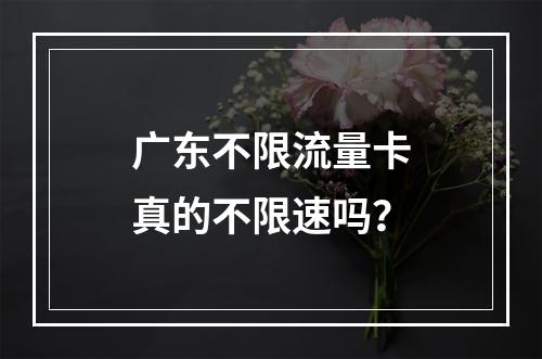 广东不限流量卡真的不限速吗？