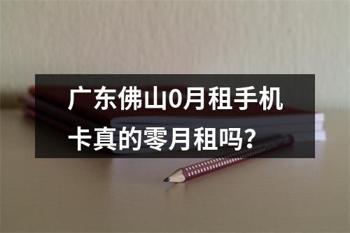 广东佛山0月租手机卡真的零月租吗？