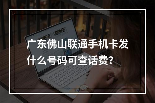 广东佛山联通手机卡发什么号码可查话费？