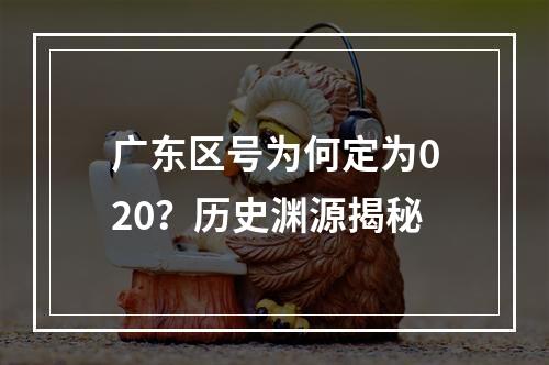广东区号为何定为020？历史渊源揭秘