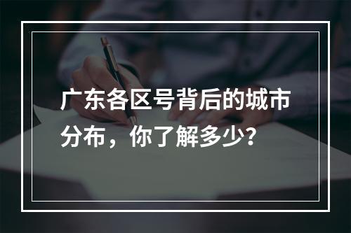 广东各区号背后的城市分布，你了解多少？